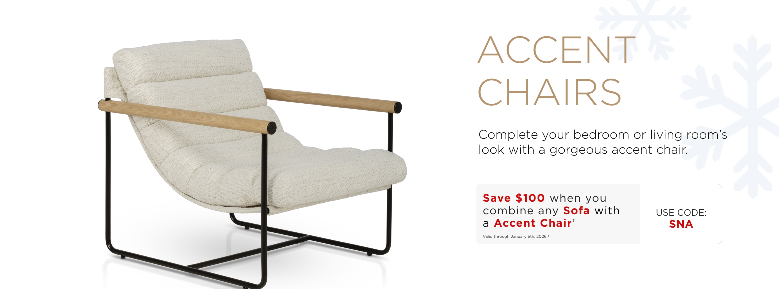Accent Chairs. Complete your bedroom or living room's look with a gorgeous accent chair.Save $100 when you combine any sofa & accent chairValid through January 5th, 2025.†USE CODE: SNA