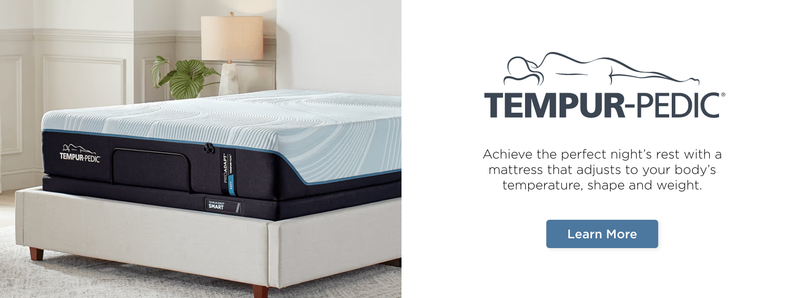 Tempur-pedic. Achieve the perfect night’s rest with a mattress that adjusts to your body’s temperature, shape and weight. Learn more