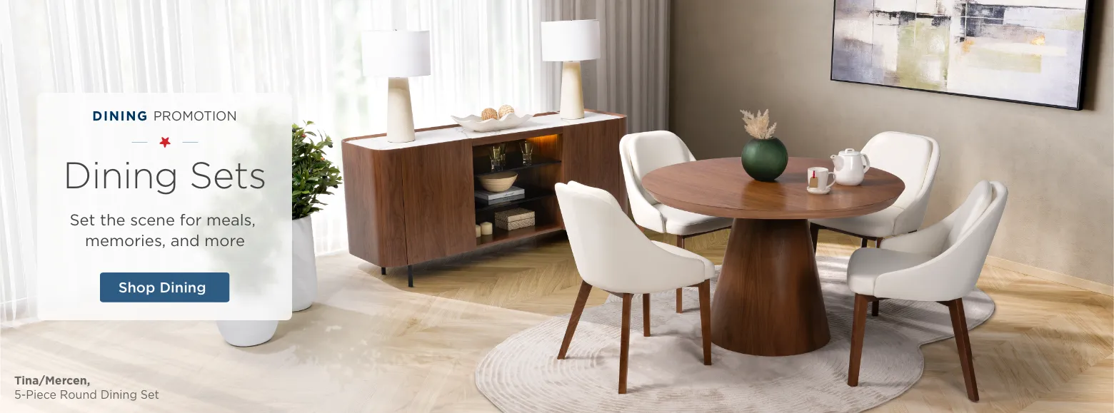 Dining Promotion. Dining Sets. Set the scene for meals, memories, and more. Shop Dining.