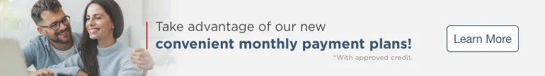 Take advantage of our new convenient monthly payment plans! *With approved credit. Learn More.